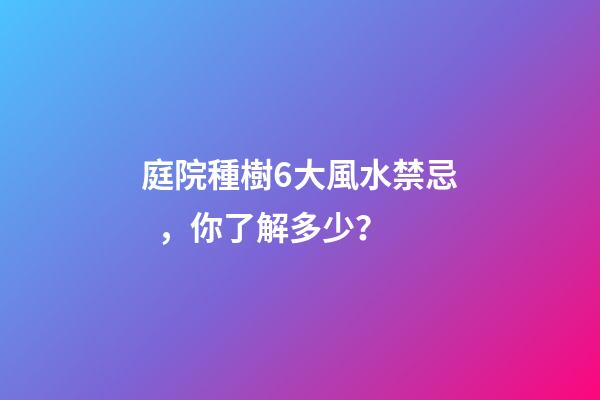 庭院種樹6大風水禁忌，你了解多少？